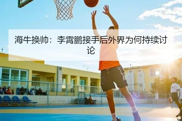 海牛换帅：李霄鹏接手后外界为何持续讨论